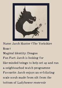 Character bio for Jacob Hunter (The Yorkshire Roar). Image shows the silhouette of a dragon holding a fork. Bio reads as follows -  Magical Identity: Dragon. Fun Fact: Jacob is looking for like-minded beings to help set up and run a neighbourhood watch programme. Favourite: Jacob enjoys an exfoliating scale scrub made from silt from the bottom of Ladybower reservoir.